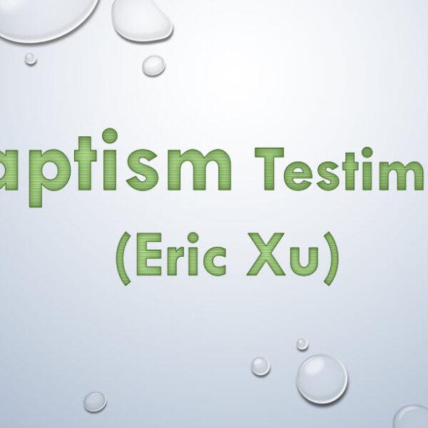 Baptism Testimony (Eric Xu)